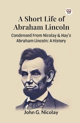 bokomslag Short Life of Abraham Lincoln Condensed from Nicolay & Hay's Abraham Lincoln: a History