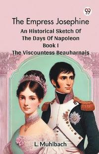 bokomslag The Empress Josephine An Historical Sketch Of The Days Of Napoleon Book I The Viscountess Beauharnais