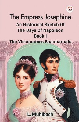 bokomslag Empress Josephine an Historical Sketch of the Days of Napoleon Book I the Viscountess Beauharnais