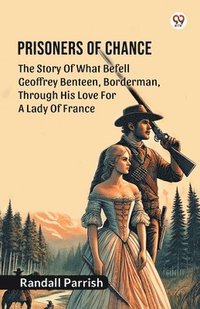bokomslag Prisoners of ChanceThe Story Of What Befell Geoffrey Benteen, Borderman, Through His Love For A Lady Of France (Edition1)