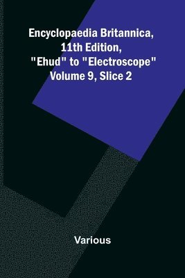 bokomslag Encyclopaedia Britannica, 11th Edition, "Ehud" to "Electroscope" Volume 9, Slice 2