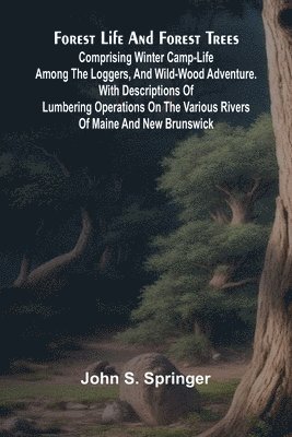 bokomslag Forest Life and Forest Trees: comprising winter camp-life among the loggers, and wild-wood adventure. with Descriptions of lumbering operations on the