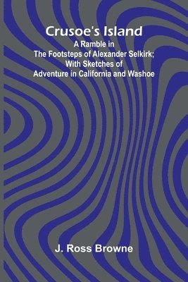 bokomslag Crusoe's Island: A Ramble in the Footsteps of Alexander Selkirk; With Sketches of Adventure in California and Washoe