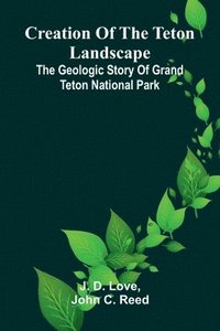bokomslag Creation of the Teton Landscape: The Geologic Story of Grand Teton National Park