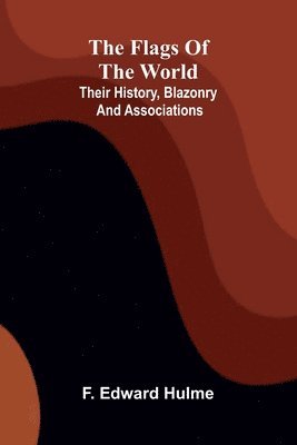 bokomslag The Flags of the World: Their History, Blazonry, and Associations