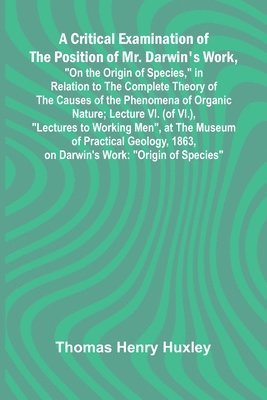 bokomslag A Critical Examination of the Position of Mr. Darwin's Work, "On the Origin of Species," in Relation to the Complete Theory of the Causes of the Pheno
