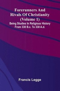 bokomslag Forerunners and rivals of Christianity: Being studies in religious history from 330 B.C. to 330 A.D. (Volume 1)