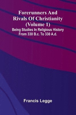 bokomslag Forerunners and rivals of Christianity: Being studies in religious history from 330 B.C. to 330 A.D. (Volume 1)