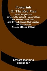 bokomslag Footprints of the Red Men; Indian geographical names in the valley of Hudson's river, the valley of the Mohawk, and on the Delaware: their location an