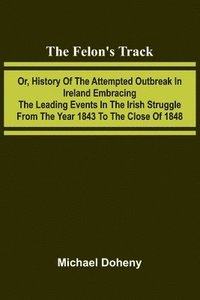 bokomslag The Felon's Track; Or, History of the Attempted Outbreak in Ireland Embracing the Leading Events in the Irish Struggle From the Year 1843 to the Close