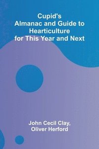 bokomslag Cupid's Almanac and Guide to Hearticulture for This Year and Next