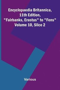 bokomslag Encyclopaedia Britannica, 11th Edition, "Fairbanks, Erastus" to "Fens" Volume 10, Slice 2