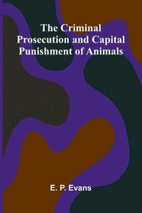 bokomslag The Criminal Prosecution and Capital Punishment of Animals