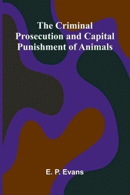 bokomslag The Criminal Prosecution and Capital Punishment of Animals