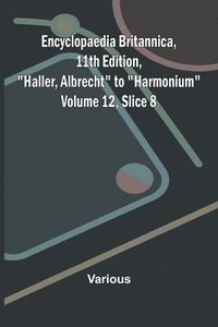 bokomslag Encyclopaedia Britannica, 11th Edition, "Haller, Albrecht" to "Harmonium" Volume 12, Slice 8