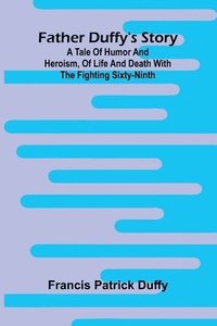 bokomslag Father Duffy's story: a tale of humor and heroism, of life and death with the Fighting Sixty-ninth