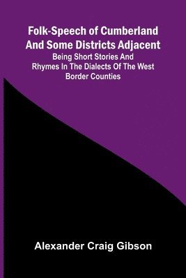 bokomslag Folk-Speech of Cumberland and Some Districts Adjacent; Being Short Stories and Rhymes in the Dialects of the West Border Counties