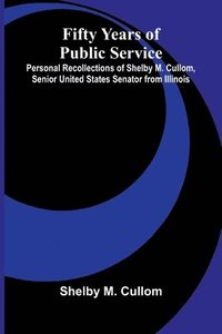 bokomslag Fifty Years of Public Service; Personal Recollections of Shelby M. Cullom, Senior United States Senator from Illinois