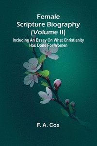 bokomslag Female Scripture Biography (Volume II); Including an Essay on What Christianity Has Done for Women