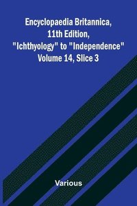 bokomslag Encyclopaedia Britannica, 11th Edition, "Ichthyology" to "Independence" Volume 14, Slice 3