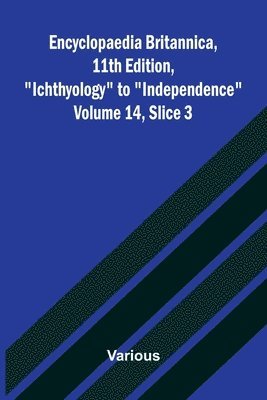 bokomslag Encyclopaedia Britannica, 11th Edition, "Ichthyology" to "Independence" Volume 14, Slice 3