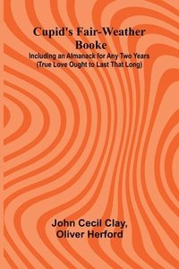 bokomslag Cupid's Fair-Weather Booke; Including an Almanack for Any Two Years (True Love Ought to Last That Long)