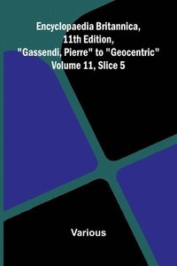 bokomslag Encyclopaedia Britannica, 11th Edition, "Gassendi, Pierre" to "Geocentric" Volume 11, Slice 5