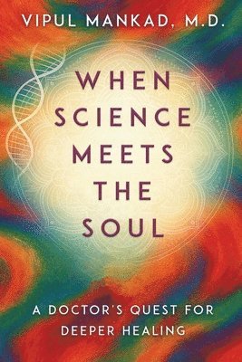 Vipul Mankad - When Science Meets the Soul: A Doctor's Quest for Deeper Healing, Häftad