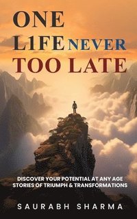 bokomslag One Life: Never Too Late: Discover Your Potential at Any Age: Stories of Triumph and Transformations