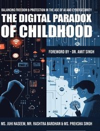 bokomslag The Digital Paradox of Childhood: Balancing Freedom & Protection in the Age of AI and Cybersecurity