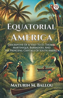 bokomslag Equatorial America Descriptive Of A Visit To St. Thomas Martinique, Barbadoes, And The Principal Capitals Of South America