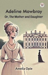 bokomslag Adeline MowbrayOr, The Mother and Daughter (Edition1)