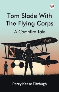 bokomslag Tom Slade With The Flying CorpsA Campfire Tale (Edition1)
