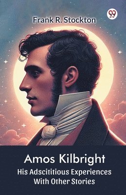 bokomslag Amos Kilbright His Adscititious Experiences With Other Stories