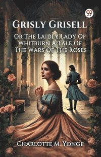 bokomslag Grisly Grisell Or The Laidly Lady Of Whitburn A Tale Of The Wars Of The Roses
