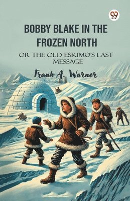 Frank A Warner - Bobby Blake In The Frozen NorthOr The Old Eskimo’S Last Message (Edition1), Häftad