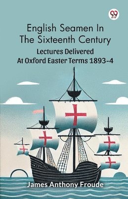 bokomslag English Seamen In The Sixteenth CenturyLectures Delivered At Oxford Easter Terms 1893-4 (Edition1)