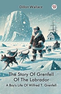 bokomslag Story Of Grenfell Of The LabradorA Boy's Life Of Wilfred T. Grenfell (Edition1)
