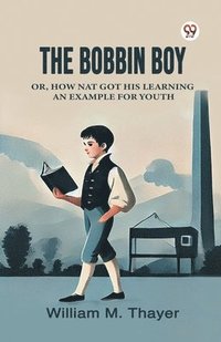 bokomslag Bobbin BoyOr, How Nat Got His Learning An Example For Youth (Edition1)