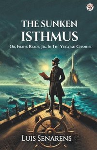 bokomslag The Sunken IsthmusOr, Frank Reade, Jr., In The Yucatan Channel (Edition1)