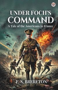 bokomslag Under Foch's CommandA Tale of the Americans in France (Edition1)