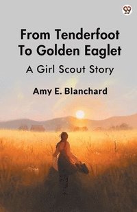 bokomslag From Tenderfoot To Golden EagletA Girl Scout Story (Edition1)