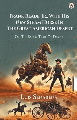 bokomslag Frank Reade, Jr., With His New Steam Horse In The Great American DesertOr, The Sandy Trail Of Death (Edition1)