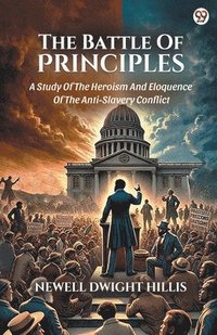 bokomslag Battle Of PrinciplesA Study Of The Heroism And Eloquence Of The Anti-Slavery Conflict (Edition1)