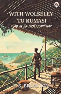 bokomslag With Wolseley To Kumasi A Tale Of The First Ashanti War