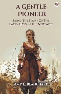 bokomslag A Gentle Pioneer Being The Story Of The Early Days In The New West