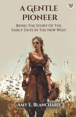 bokomslag A Gentle Pioneer Being The Story Of The Early Days In The New West