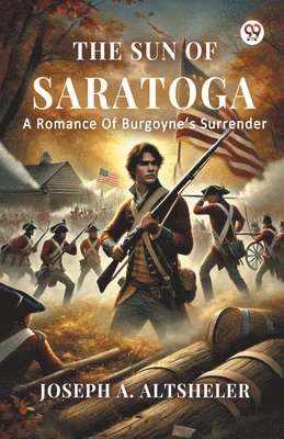 The Sun Of Saratoga A Romance Of Burgoyne s Surrender 1