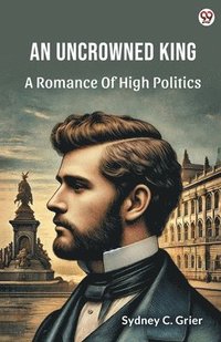 bokomslag Uncrowned KingA Romance Of High Politics (Edition1)