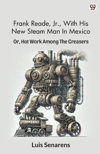 bokomslag Frank Reade, Jr., With His New Steam Man In Mexico Or, Hot Work Among The Greasers